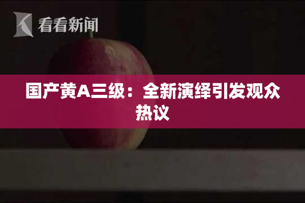 国产黄A三级：全新演绎引发观众热议