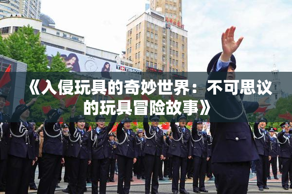 《入侵玩具的奇妙世界：不可思议的玩具冒险故事》