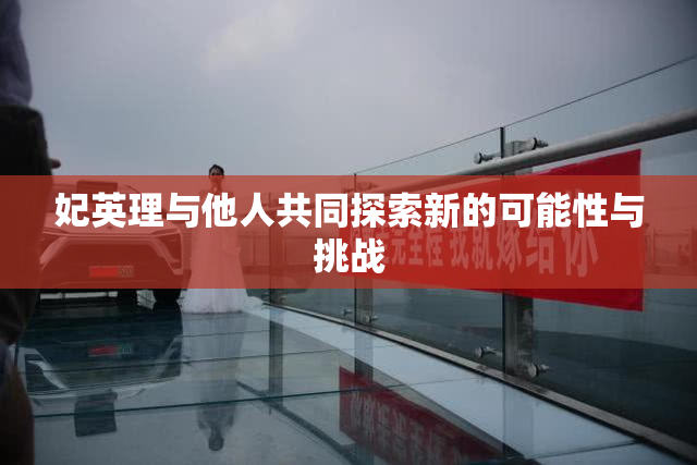 妃英理与他人共同探索新的可能性与挑战