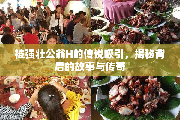 被强壮公翁H的传说吸引，揭秘背后的故事与传奇