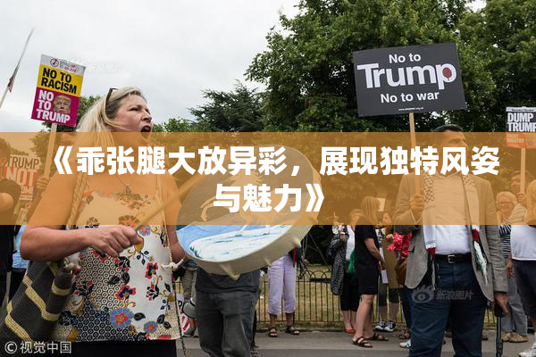 《乖张腿大放异彩，展现独特风姿与魅力》