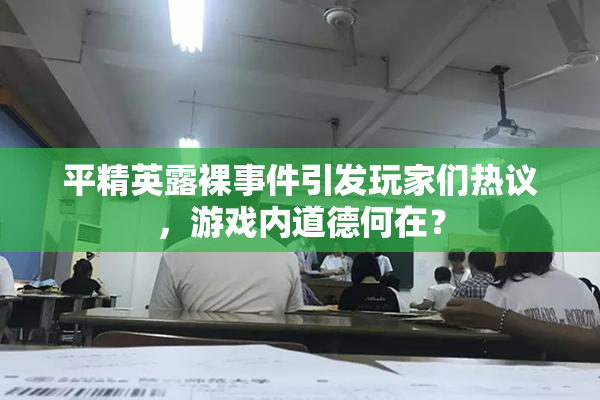 平精英露裸事件引发玩家们热议，游戏内道德何在？