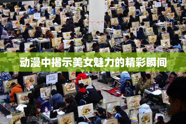 动漫中揭示美女魅力的精彩瞬间