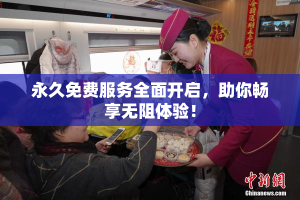 永久免费服务全面开启，助你畅享无阻体验！