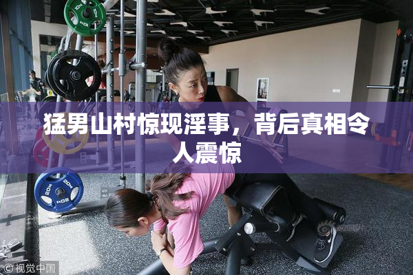 猛男山村惊现淫事，背后真相令人震惊
