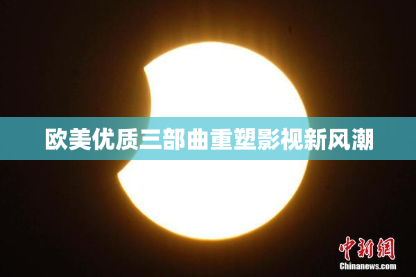 欧美优质三部曲重塑影视新风潮