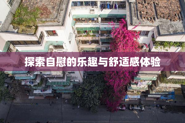 探索自慰的乐趣与舒适感体验