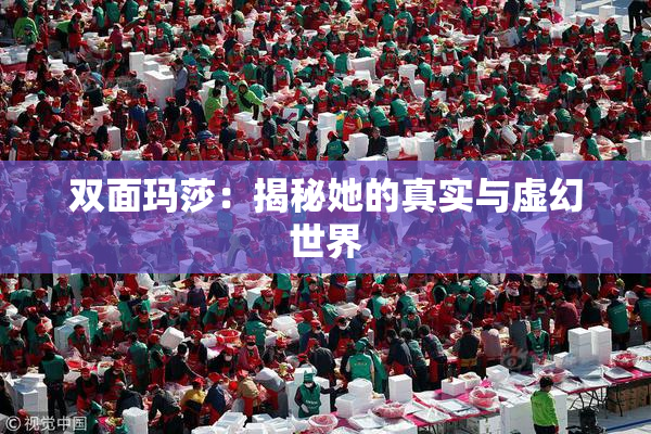 双面玛莎：揭秘她的真实与虚幻世界