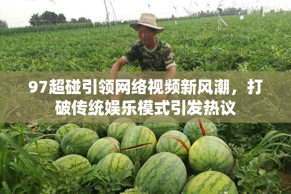 97超碰引领网络视频新风潮，打破传统娱乐模式引发热议