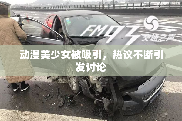 动漫美少女被吸引，热议不断引发讨论