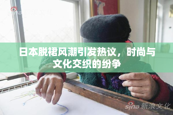 日本脱裙风潮引发热议，时尚与文化交织的纷争
