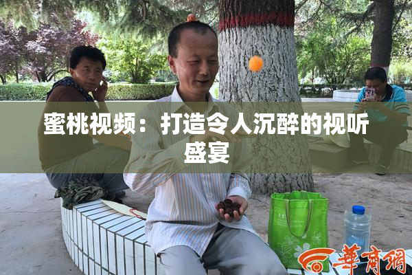 蜜桃视频：打造令人沉醉的视听盛宴