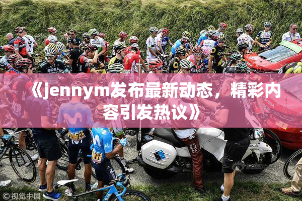 《jennym发布最新动态，精彩内容引发热议》
