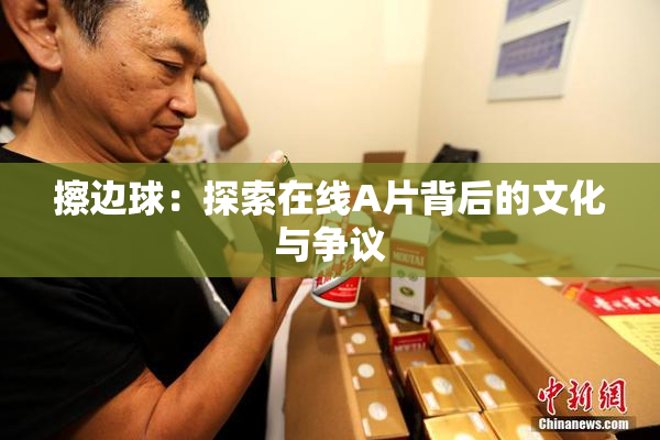 擦边球：探索在线A片背后的文化与争议
