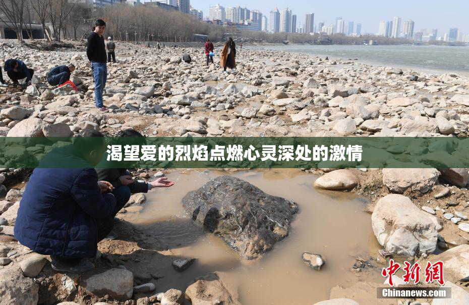 渴望爱的烈焰点燃心灵深处的激情