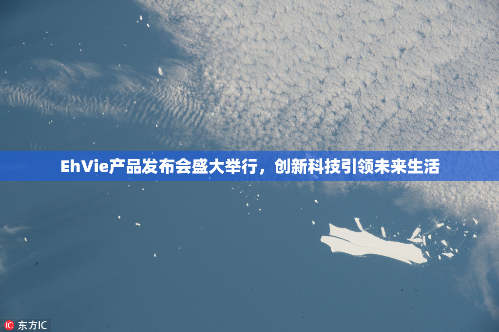 EhVie产品发布会盛大举行，创新科技引领未来生活