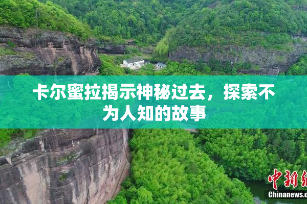 卡尔蜜拉揭示神秘过去，探索不为人知的故事