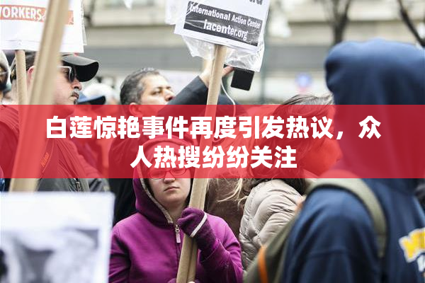 白莲惊艳事件再度引发热议，众人热搜纷纷关注