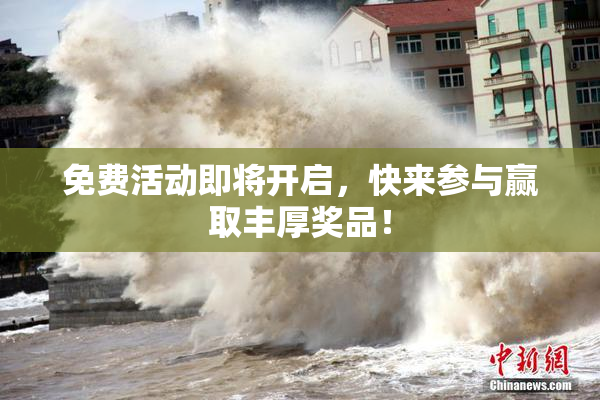 免费活动即将开启，快来参与赢取丰厚奖品！