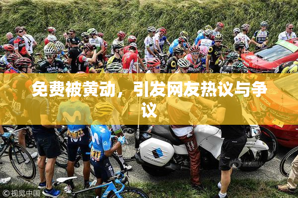 免费被黄动，引发网友热议与争议