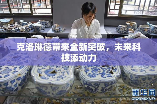 克洛琳德带来全新突破，未来科技添动力