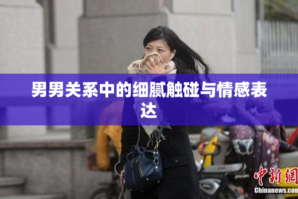 男男关系中的细腻触碰与情感表达