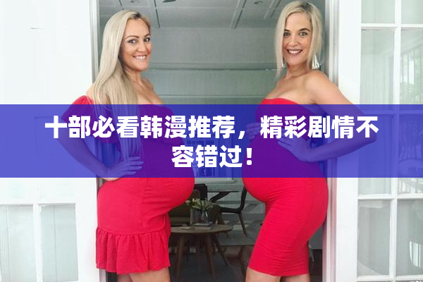 十部必看韩漫推荐，精彩剧情不容错过！