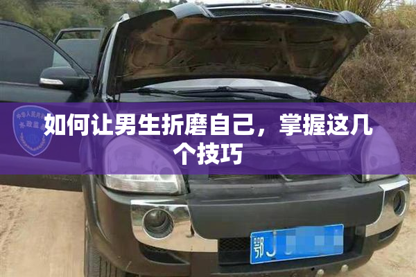 如何让男生折磨自己，掌握这几个技巧