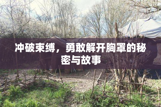 冲破束缚，勇敢解开胸罩的秘密与故事