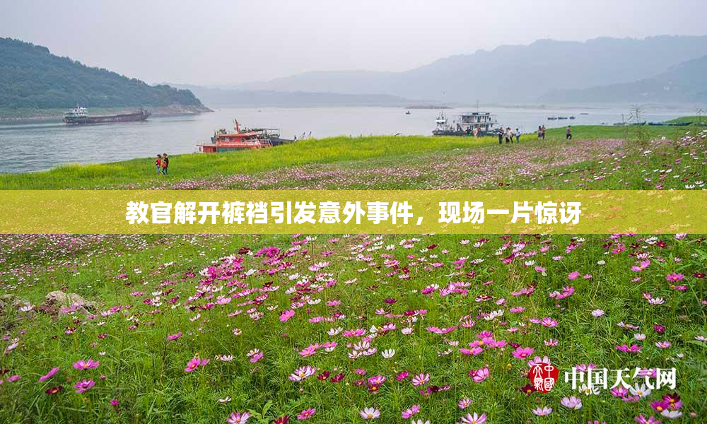 教官解开裤裆引发意外事件，现场一片惊讶