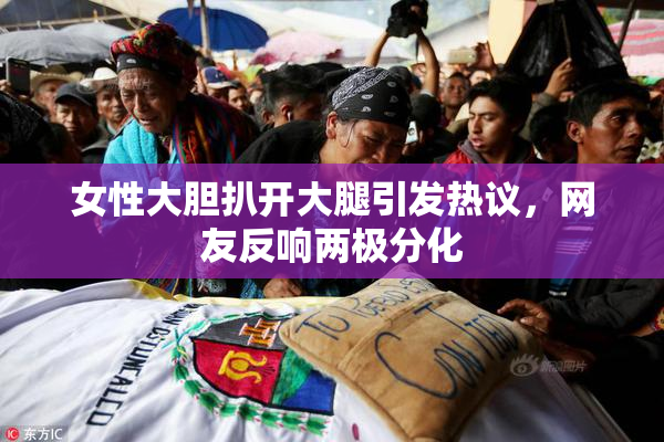 女性大胆扒开大腿引发热议，网友反响两极分化