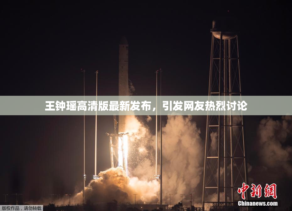 王钟瑶高清版最新发布，引发网友热烈讨论