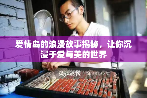 爱情岛的浪漫故事揭秘，让你沉浸于爱与美的世界