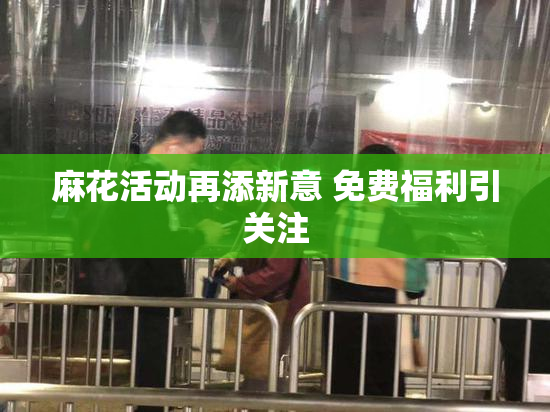 麻花活动再添新意 免费福利引关注