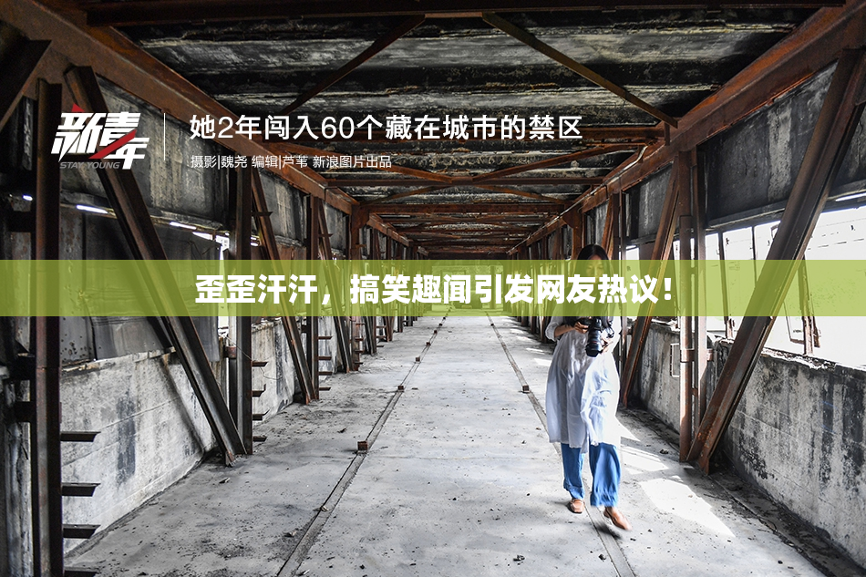 歪歪汗汗，搞笑趣闻引发网友热议！