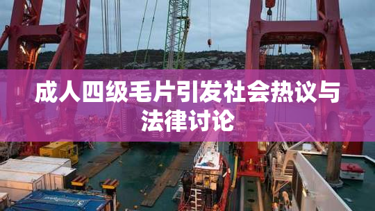 成人四级毛片引发社会热议与法律讨论