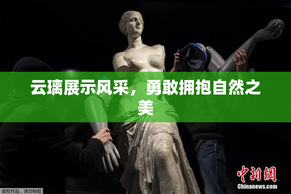 云璃展示风采，勇敢拥抱自然之美