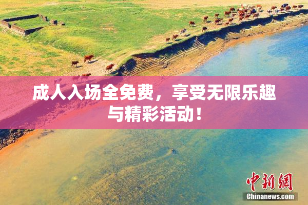 成人入场全免费，享受无限乐趣与精彩活动！