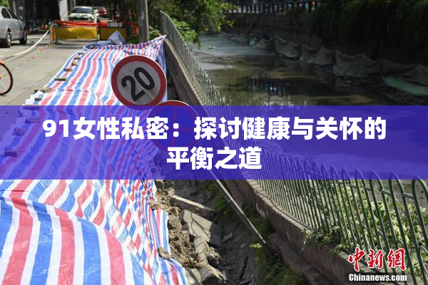 91女性私密：探讨健康与关怀的平衡之道