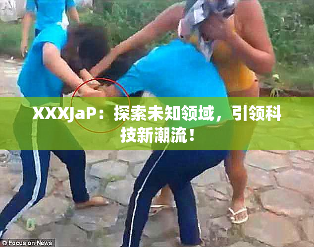 XXXJaP：探索未知领域，引领科技新潮流！