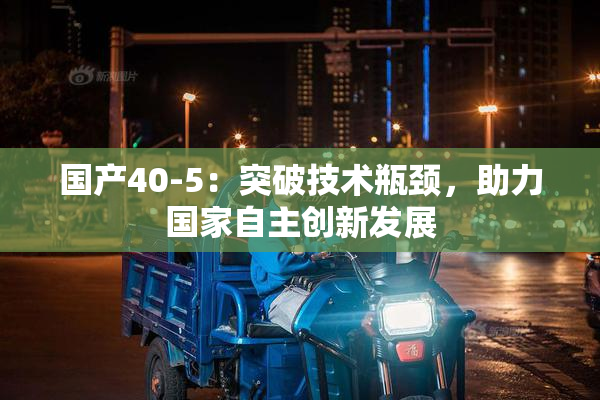 国产40-5：突破技术瓶颈，助力国家自主创新发展