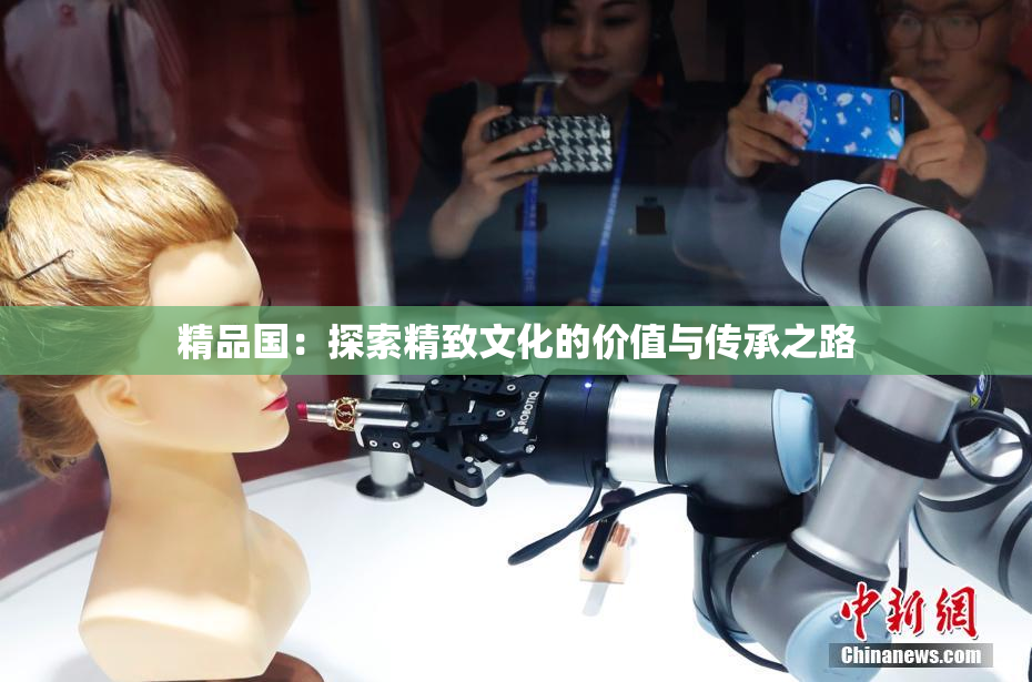 精品国：探索精致文化的价值与传承之路