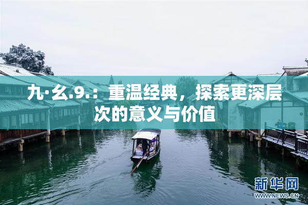 九·幺.9.：重温经典，探索更深层次的意义与价值