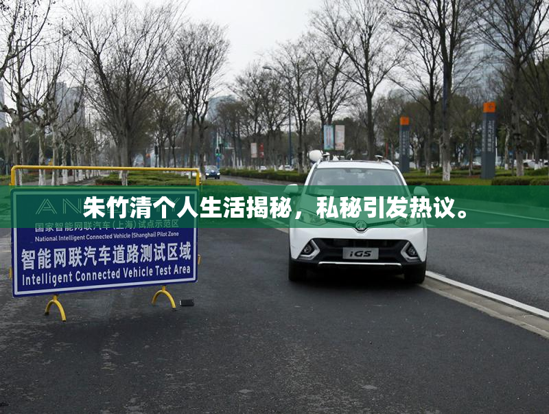 朱竹清个人生活揭秘，私秘引发热议。