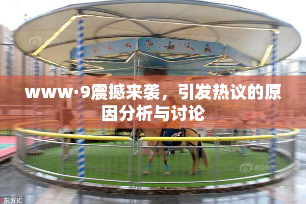 www·9震撼来袭，引发热议的原因分析与讨论