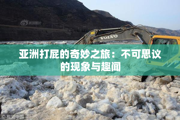 亚洲打屁的奇妙之旅：不可思议的现象与趣闻