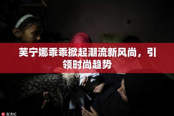 芙宁娜乖乖掀起潮流新风尚，引领时尚趋势