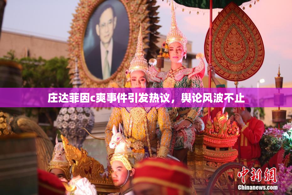 庄达菲因c爽事件引发热议，舆论风波不止