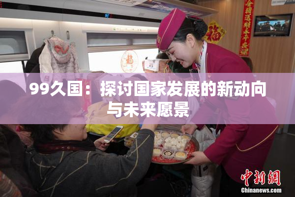 99久国：探讨国家发展的新动向与未来愿景