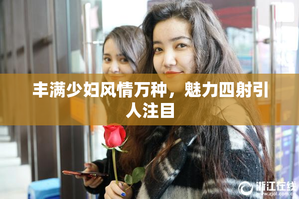 丰满少妇风情万种，魅力四射引人注目